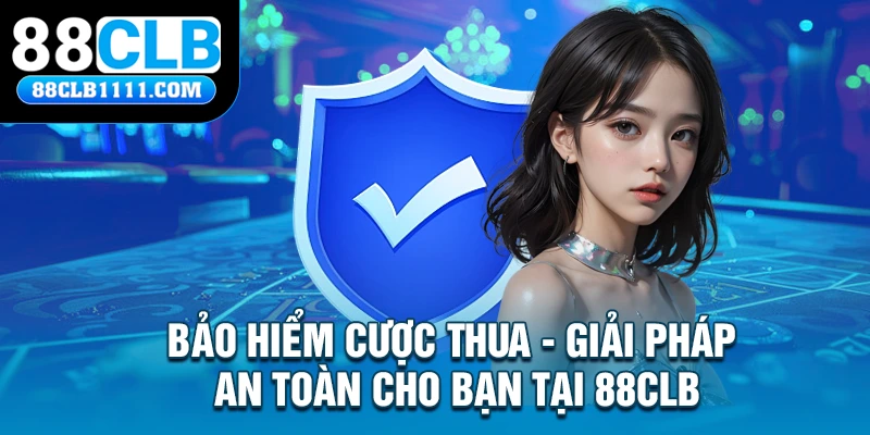 Bảo Hiểm Cược Thua - Giải Pháp An Toàn Cho Bạn Tại 88CLB