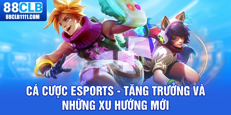 Cá Cược Esports - Tăng Trưởng và Những Xu Hướng Mới