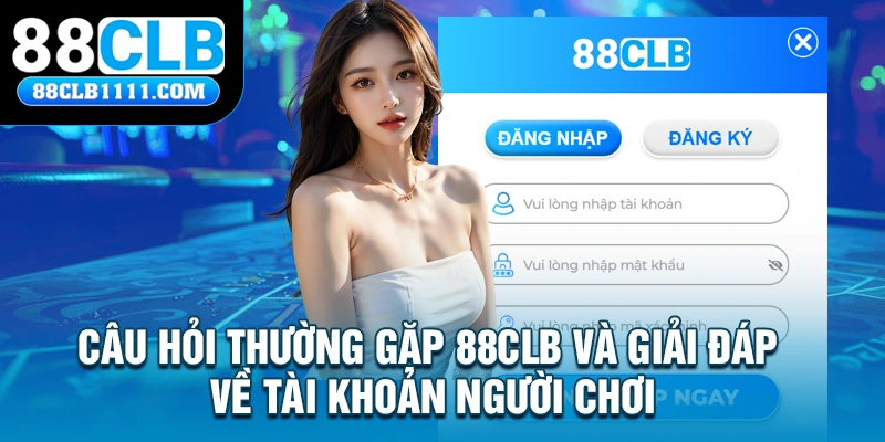 Câu hỏi thường gặp 88CLB và giải đáp về tài khoản người chơi