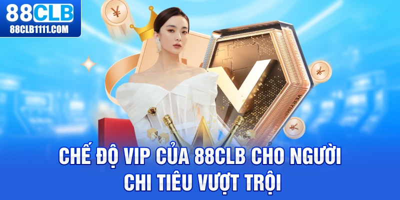 Chế độ VIP của 88CLB cho người chi tiêu vượt trội