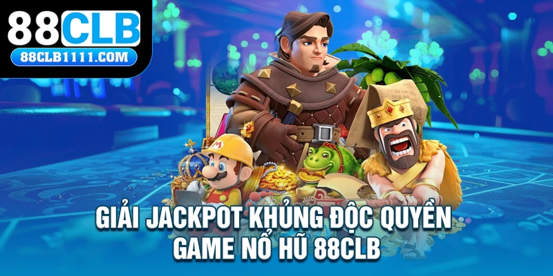 Giải Jackpot khủng độc quyền game Nổ hũ 88CLB