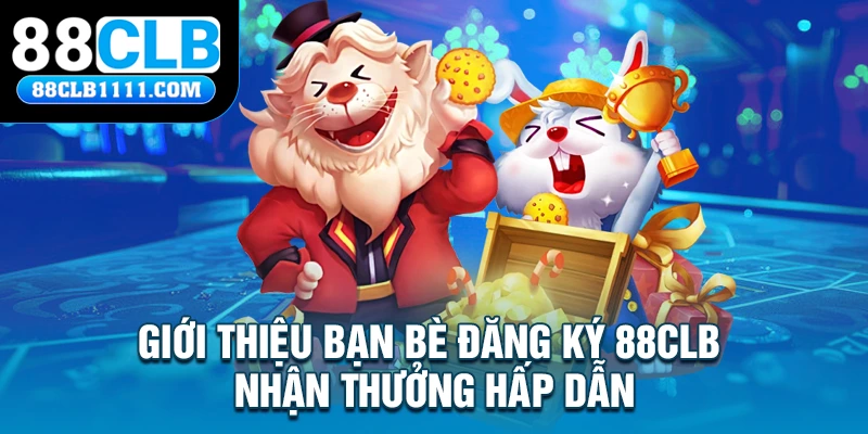 Giới thiệu bạn bè đăng ký 88CLB nhận thưởng hấp dẫn