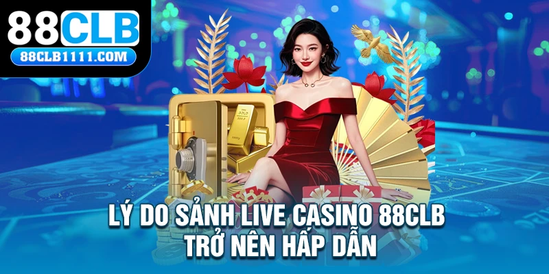 Lý do sảnh live casino 88CLB trở nên hấp dẫn