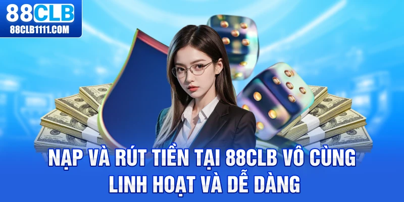 Nạp và rút tiền tại 88CLB vô cùng linh hoạt và dễ dàng