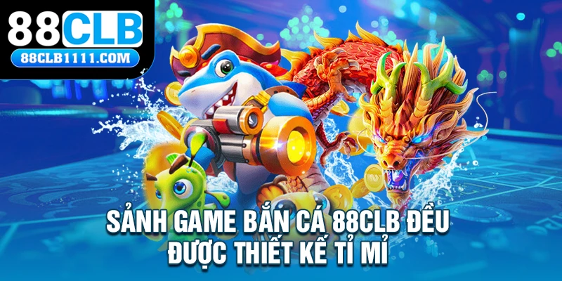 Sảnh game bắn cá 88CLB đều được thiết kế tỉ mỉ 