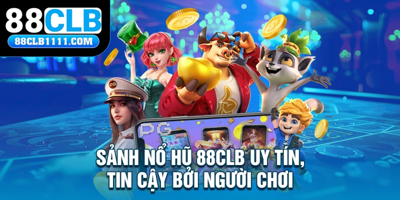  Sảnh nổ hũ 88CLB uy tín, tin cậy bởi người chơi